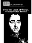 Сергей Соловьев - Peter The Great, of Orange. Usurper on the Throne