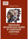 Эдвард Эллис - Эпизоды индейских войн в Северной Америке. Часть первая