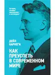 Дейл Карнеги - Как преуспеть в современном мире