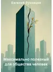 Евгений Луковцев - Максимально полезный для общества человек