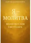 Сергей Панкратиус - Я – молитва. Молитвослов Светозара