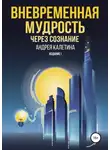 Андрей Калетин - Вневременная мудрость через сознание