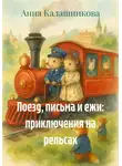 Анна Калашникова - Поезд, письма и ежи: приключения на рельсах