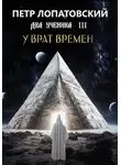 Петр Лопатовский - Два ученика часть третья. У Врат времён