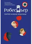 Мишель Биар - Робеспьер. Портрет на фоне гильотины