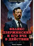 Александр Андреев - Феликс Дзержинский и его ВЧК в действии. Книга первая