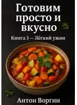 Антон Воргин - Готовим просто и вкусно. Книга 3. Лёгкий ужин