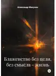 Александр Макунин - Блаженство без цели, без смысла – жизнь