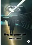 Андрей Яковлев - Незаменимый человек