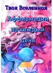 Твоя Вселенная - Аффирмации на каждый день