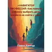 Постер книги «НАВИГАТОР ПРОФЕССИЙ: Как помочь ребенку выбрать дело жизни и не сойти с ума»