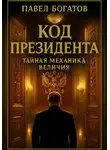 Павэль Богатов - Код президента: Тайная Механика Величия