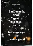 Аксиния Царёва - Запретный плод двух берегов. Часть 1: Наследница из ниоткуда