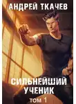 Андрей Ткачев - Сильнейший ученик. Книга 1