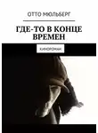 Отто Мюльберг - Где-то в Конце Времен. Кинороман