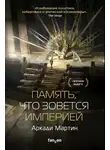 Аркади Мартин - Память, что зовется империей
