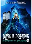 Артелина Грудина - Муж в подарок, неприятности прилагаются