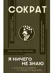 Сократ - Я ничего не знаю. С комментариями и иллюстрациями