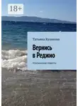 Татьяна Кулакова - Вернись в Реджио. Итальянские повести