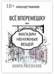 Александр Травников - Все вперемешку. Или Магазин ненужных вещей