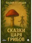 Вадим Кузнецов - Сказки Царя Грибов