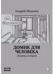 Андрей Моисеев - Домик для человека. Сборник историй