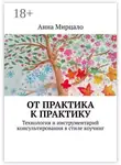 Анна Мирцало - От практика к практику. Технология и инструментарий консультирования в стиле коучинг