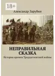 Александр Зарубин - Неправильная сказка. История времен Тридцатилетней войны