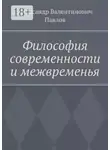 Александр Павлов - Философия современности и межвременья. Издание 3-е, исправленное и дополненное