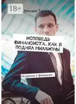 Михаил Тарасов - Исповедь финансиста. Как я поднял миллионы. Искренне о финансах…