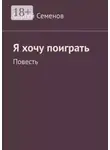 Сергей Семенов - Я хочу поиграть. Повесть