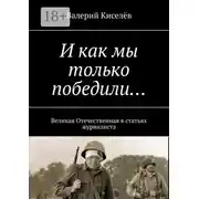 Постер книги И как мы только победили… Великая Отечественная в статьях журналиста