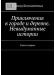 Леонид Беспамятных - Приключения в городе и деревне. Невыдуманные истории. Книга первая