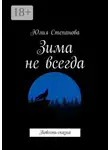 Юлия Степанова - Зима не всегда. Повесть-сказка