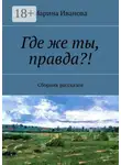 Марина Иванова - Где же ты, правда?! Сборник рассказов