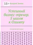 Валерий Зимин - Успешный бизнес-тренер. 5 шагов к Олимпу. Авторская методика
