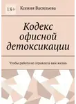 Ксения Васильева - Кодекс офисной детоксикации. Чтобы работа не отравляла вам жизнь