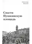 Александр Васькин - Спасти Пушкинскую площадь