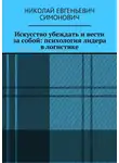 Николай Симонович - Искусство убеждать и вести за собой: психология лидера в логистике