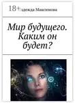 Надежда Максимова - Мир будущего. Каким он будет?