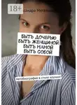 Александра Метальникова - Быть дочерью, быть женщиной, быть мамой, быть собой. Автобиография в стиле коучинг