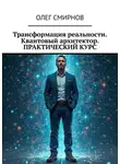 Олег Смирнов - Трансформация реальности. Квантовый архитектор. Практический курс