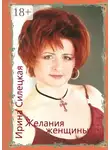 Ирина Силецкая - Желания женщины. Сборник стихотворений