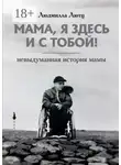 Людмилла Лютц - Мама, я здесь и с тобой! Невыдуманная история мамы