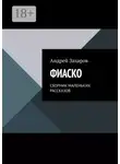 Андрей Захаров - Фиаско. Сборник маленьких рассказов