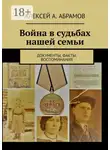 Алексей Абрамов - Война в судьбах нашей семьи. Документы, факты, воспоминания