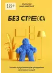 Илья Качай - Без стресса. Техники и упражнения для преодоления негативных эмоций