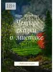 Игорь Шиповских - Четыре сказки о мистике. Новеллы-сказки