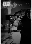 Андрей Лоскутов - Только ночь и темнота. Сборник стихов