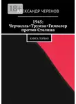 Александр Черенов - 1945: Черчилль+Трумэн+Гиммлер против Сталина. Книга первая